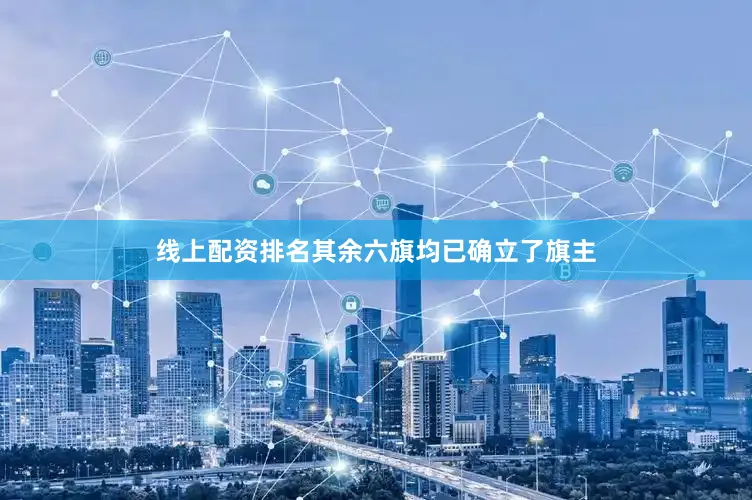 线上配资排名其余六旗均已确立了旗主