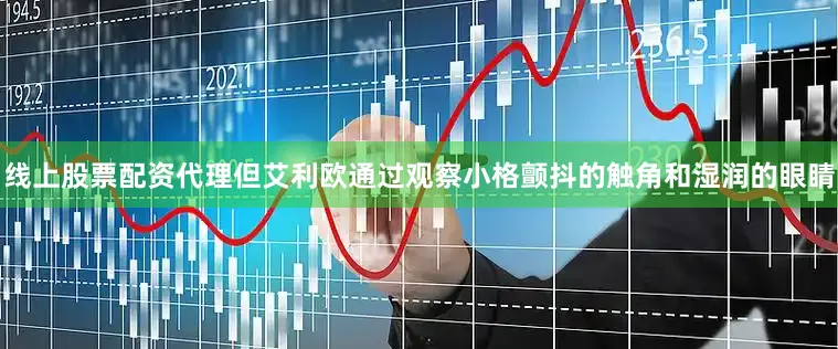 线上股票配资代理但艾利欧通过观察小格颤抖的触角和湿润的眼睛