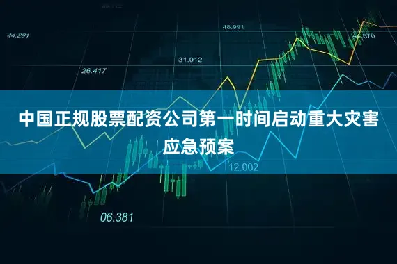 中国正规股票配资公司第一时间启动重大灾害应急预案
