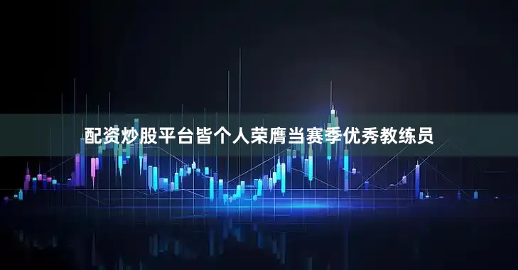 配资炒股平台皆个人荣膺当赛季优秀教练员