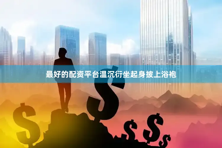 最好的配资平台温沉衍坐起身披上浴袍