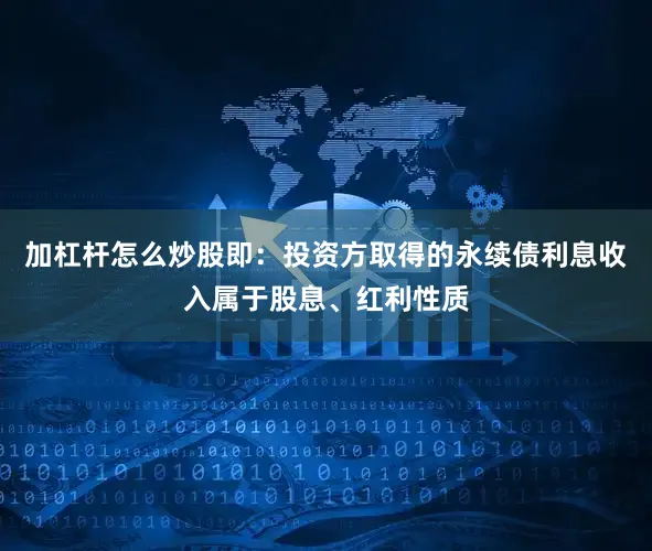 加杠杆怎么炒股即：投资方取得的永续债利息收入属于股息、红利性质