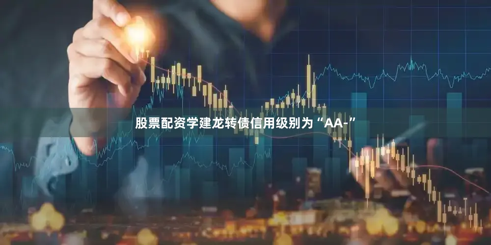 股票配资学建龙转债信用级别为“AA-”