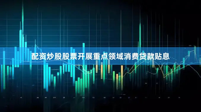 配资炒股股票开展重点领域消费贷款贴息