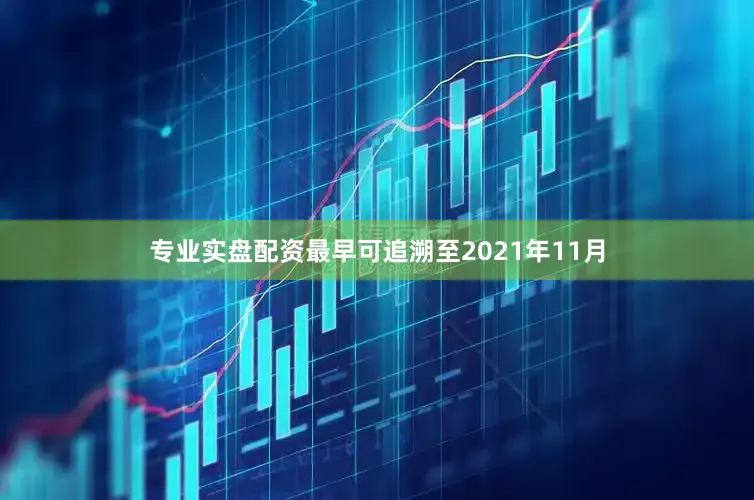 专业实盘配资最早可追溯至2021年11月