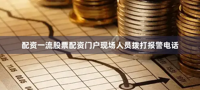 配资一流股票配资门户现场人员拨打报警电话