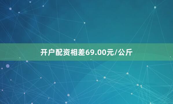 开户配资相差69.00元/公斤
