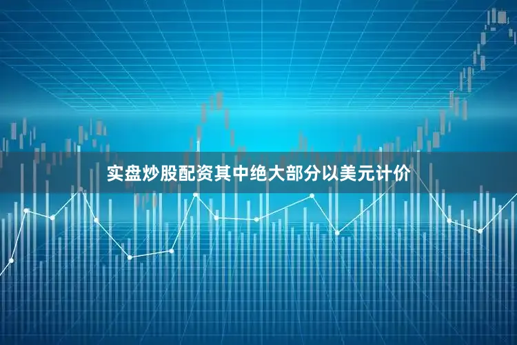实盘炒股配资其中绝大部分以美元计价