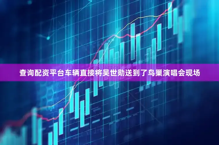 查询配资平台车辆直接将吴世勋送到了鸟巢演唱会现场